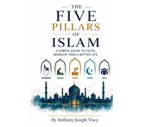 The Five Pillars of Islam:: A Simple Guide To Faith, Worship, And A Better Life