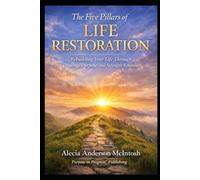 THE FIVE PILLARS OF LIFE RESTORATION: Rebuilding your life through healing, purpose, and renewed strength