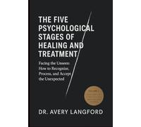 The Five Psychological Stages of Healing and Treatment: Facing the Unseen: How to Recognize, Process, and Accept the Unexpected Volume 2 (Rewriting the Mind: A Series on Psychological Healing)