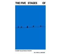 The Five Stages Of: A Short Collection of Poetry by Lyora A. Winters