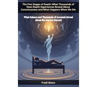 The Five Stages of Death: What Thousands of Near-Death Experiences Reveal About Consciousness and What Happens When We Die: What Science and Thousands of Accounts Reveal About the Journey Beyond
