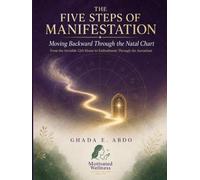 The Five Steps of Manifestation: Moving Backward Through the Natal Chart: From the Invisible 12th House to Embodiment Through the Ascendant
