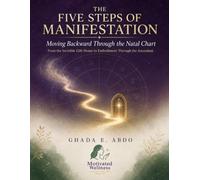 The Five Steps of Manifestation: Moving Backward Through the Natal Chart: From the Invisible 12th House to Embodiment Through the Ascendant