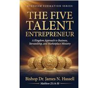 The Five Talent Entrepreneur: A Kingdom Approach to Business, Stewardship, and Marketplace Ministry: Six Businesses Every Kingdom Builder Must Master