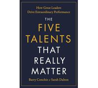 The Five Talents That Really Matter: How Great Leaders Drive Extraordinary Performance