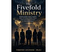 The Fivefold Ministry: Equipping Apostles, Prophets, Evangelists, Pastors, And Teachers To Build A Mature, Unified, Spirit-Empowered Church For Global Kingdom Impact