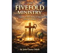 THE FIVEFOLD MINISTRY: Equipping the Saints, Building the Body, Advancing the Kingdom