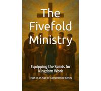 The Fivefold Ministry: Equipping the Saints for Kingdom Work (Truth in an Age of Compromise)
