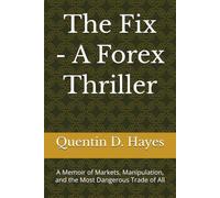 The Fix - A Forex Thriller: A Memoir of Markets, Manipulation, and the Most Dangerous Trade of All