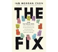 The Fix: How the Twelve Steps Offer a Surprising Path of Transformation for the Well-Adjusted, the Down-and-Out, and Everyone In Between