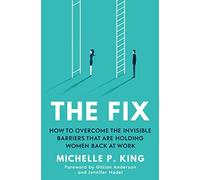The Fix: How to Overcome the Invisible Barriers That Are Holding Women Back at Work