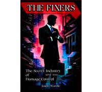 The Fixers: The Secret Industry of Damage Control (1870s-2026) (The Myths and the Machine)