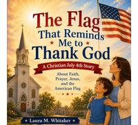 The Flag That Reminds Me to Thank God: A Christian July 4th Story About Faith, Prayer, Jesus, and the American Flag