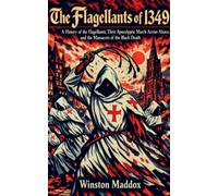 The Flagellants of 1349: A History of the Flagellants, Their Apocalyptic March Across Alsace, and the Massacres of the Black Death: 3 (The Strange and Forbidden Sects of Medieval Europe)