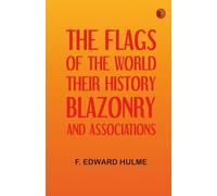 The Flags of the World: Their History, Blazonry, and Associations