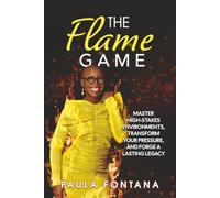 The Flame Game: Master High-Stakes Environments, Transform Your Pressure, and Forge A Lasting Legacy