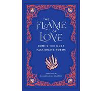 The Flame of Love: Rumi's 100 Most Passionate Poems