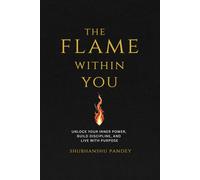 The Flame Within You: Unlock Your Inner Power, Build Discipline, and Live with Purpose