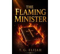 The Flaming Minister: How to Carry the Fire of God and Walk in Power, Purity, and Purpose