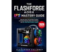 THE FLASHFORGE AD5X IFS MASTERY GUIDE: Stop the Jams, Fix the Slicer Crashes, and Unlock Flawless Multi-Color Printing, with 30+ Real-World Maker Projects (2026 Edition)