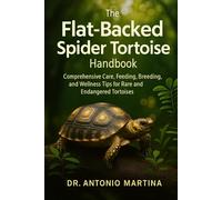 The Flat-Backed Spider Tortoise Handbook: Comprehensive Care, Feeding, Breeding, and Wellness Tips for Rare and Endangered Tortoises