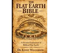 The Flat Earth Bible: A Detailed Explanation of Biblical Flat Earth