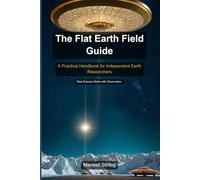 The Flat Earth Field Guide: A Practical Handbook for Independent Earth Researchers