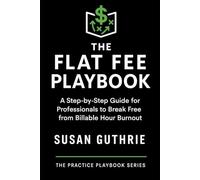 The Flat Fee Playbook: A Step-by-Step Guide for Professionals: How Lawyers, Mediators, and Coaches Can Set Smarter Fees, Attract Better Clients, and ... Practice (The Practice Playbook Series)