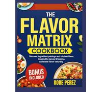 THE FLAVOR MATRIX COOKBOOK: Discover ingredients pairings and kitchen ideas ,inspired by james briscione to elevate flavor naturally