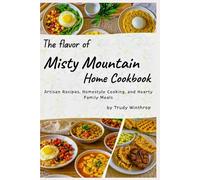 The flavor of Misty Mountain Home Cookbook: Artisan Recipes, Homestyle Cooking, and Hearty Family Meals