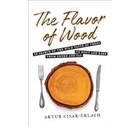 The Flavor of Wood: In Search of the Wild Taste of Trees from Smoke and Sap to Root and Bark