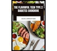 The Flavorful Teen Type 2 Diabetes Cookbook: Simple, Delicious Meals with Balanced Nutrition, Easy 30-Minute Recipes and Blood Sugar-Friendly Cooking