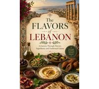 The Flavors of Lebanon: A Journey Through History, Ingredients, and Traditional Cuisine