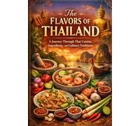 The Flavors of Thailand A Journey Through Thai Cuisine, Ingredients, and Culinary Traditions