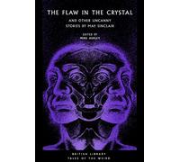 The Flaw in the Crystal: And Other Uncanny Stories by May Sinclair: 36 (British Library Tales of the Weird)