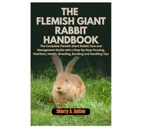 The Flemish Giant Rabbit Handbook: The Complete Flemish Giant Rabbit Care and Management Guide with a Step-By-Step Housing, Nutrition, Health, Breeding, Bonding and Handling Tips