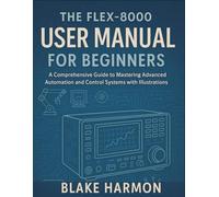 The FLEX-8000 User Manual for Beginners: A Comprehensive Guide to Mastering Advanced Automation and Control Systems with Illustrations