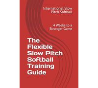 The Flexible Slow Pitch Softball Training Guide: 4 Weeks to a Stronger Game