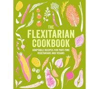 The Flexitarian Cookbook: Adaptable recipes for part-time vegetarians and vegans