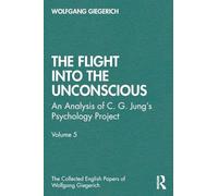 The Flight into The Unconscious: An Analysis of C. G. Jungʼs Psychology Project, Volume 5 (The Collected English Papers of Wolfgang Giegerich)