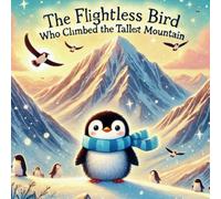 The Flightless Bird Who Climbed the Tallest Mountain: A Story About Never Giving Up