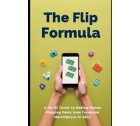 The Flip Formula: A No-BS Guide to Making Money Flipping Items from Facebook Marketplace to eBay