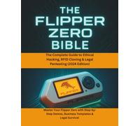 The Flipper Zero Bible: The Complete Guide to Ethical Hacking, RFID Cloning & Legal Pentesting (2024 Edition): Master Your Flipper Zero with Step-by-Step Demos, Business Templates & Legal Survival