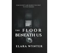 THE FLOOR BENEATH US: SOME SECRETS ARE BURIED TOO DEEP TO STAY HIDDEN.