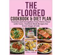 The Floored Cookbook & Diet Plan: Nourish and Strengthen Your Pelvic Floor with Tasty, Nutrient-Rich Recipes for Every Stage of Life