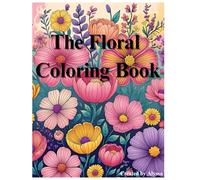 The Floral Coloring Book: A Floral Coloring Book for Adults: Stress Relief, Relaxation, and Mindfulness through Enchanting Flower Patterns, floral Designs, and Anxiety Relief