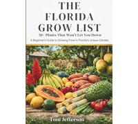 The Florida Grow List: 50+ Plants That Won't Let You Down: A Beginner's Guide to Growing Food in Florida's Unique Climate