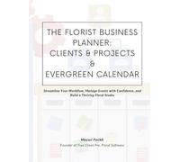 The Florist Business Planner: Clients, Projects & Evergreen Calendar: Streamline Your Workflow, Manage Events with Confidence, and Build a Thriving Floral Studio