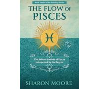The Flow of Pisces: The Sabian Symbols of Pisces Interpreted by the Degree (Sunology - The Astrological Degrees)