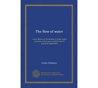 The flow of water: a new theory of the motion of water under pressure and in open conduits and its practical application